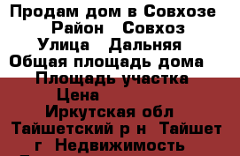 Продам дом в Совхозе.  › Район ­ Совхоз › Улица ­ Дальняя › Общая площадь дома ­ 90 › Площадь участка ­ 12 › Цена ­ 2 200 000 - Иркутская обл., Тайшетский р-н, Тайшет г. Недвижимость » Дома, коттеджи, дачи продажа   